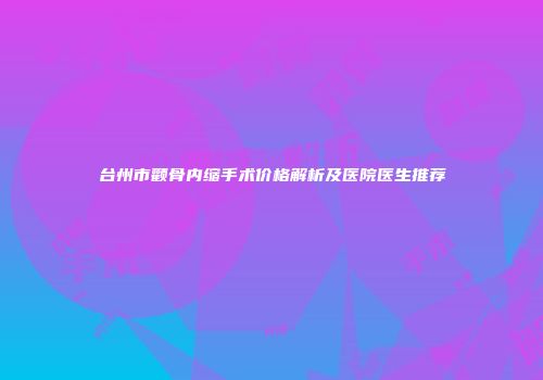 台州市颧骨内缩手术价格解析及医院医生推荐