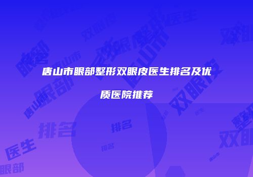唐山市眼部整形双眼皮医生排名及优质医院推荐