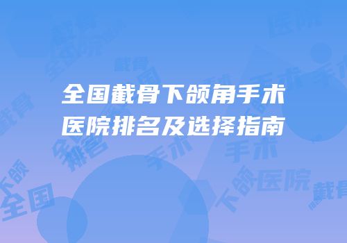 全国截骨下颌角手术医院排名及选择指南
