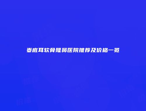 娄底耳软骨隆鼻医院推荐及价格一览