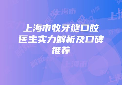 上海市收牙缝口腔医生实力解析及口碑推荐