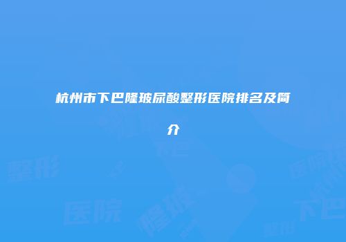杭州市下巴隆玻尿酸整形医院排名及简介