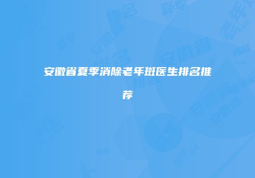 安徽省夏季消除老年斑医生排名推荐