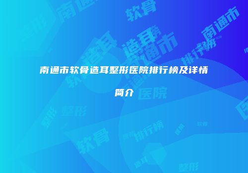 南通市软骨造耳整形医院排行榜及详情简介