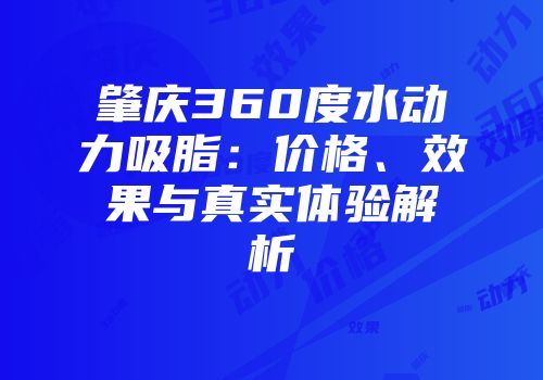肇庆360度水动力吸脂：价格、效果与真实体验解析