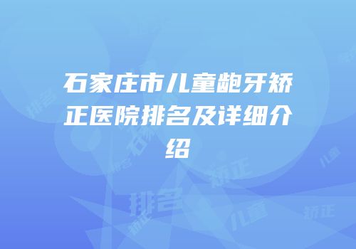 石家庄市儿童龅牙矫正医院排名及详细介绍