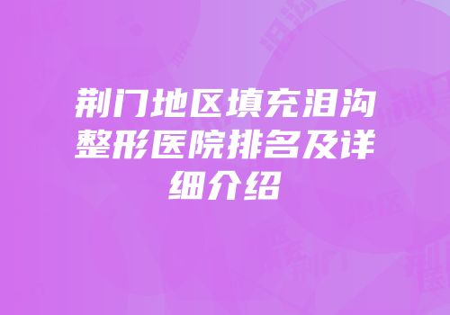荆门地区填充泪沟整形医院排名及详细介绍