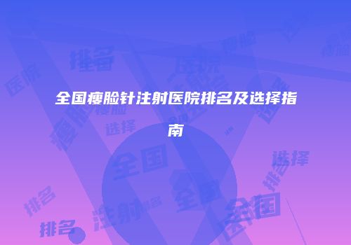 全国瘦脸针注射医院排名及选择指南