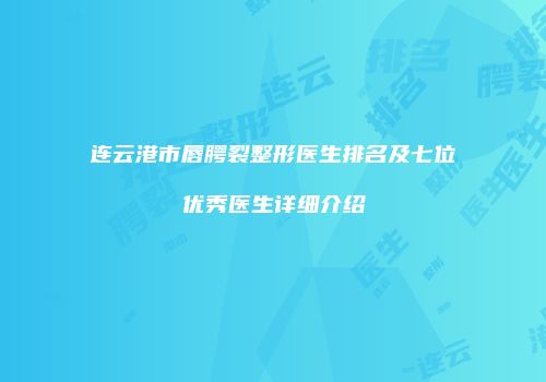 连云港市唇腭裂整形医生排名及七位优秀医生详细介绍