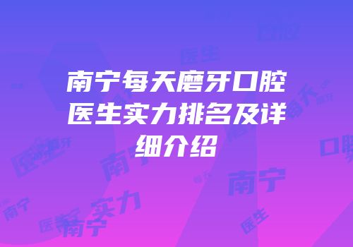 南宁每天磨牙口腔医生实力排名及详细介绍
