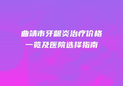 曲靖市牙龈炎治疗价格一览及医院选择指南