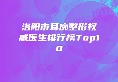 洛阳市耳廓整形权威医生排行榜Top10