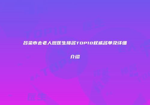 吕梁市去老人斑医生排名TOP10权威名单及详细介绍
