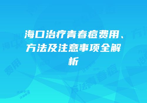 海口治疗青春痘费用、方法及注意事项全解析