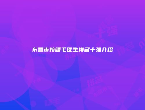 东营市接睫毛医生排名十强介绍