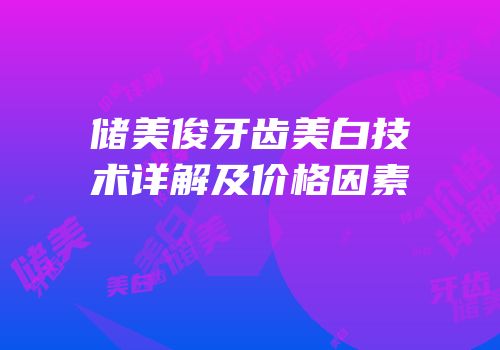 储美俊牙齿美白技术详解及价格因素