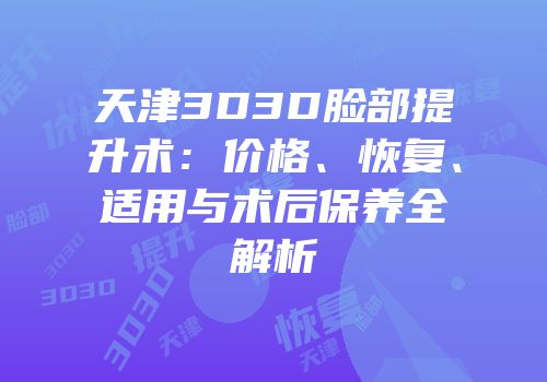 天津3D3D脸部提升术：价格、恢复、适用与术后保养全解析