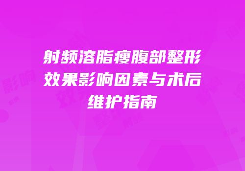 射频溶脂瘦腹部整形效果影响因素与术后维护指南