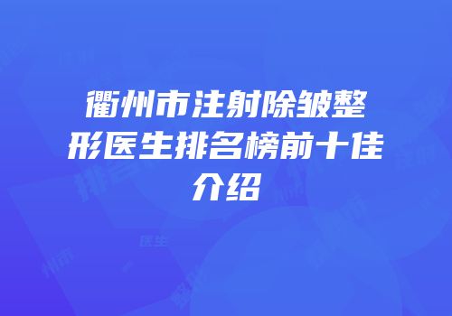 衢州市注射除皱整形医生排名榜前十佳介绍