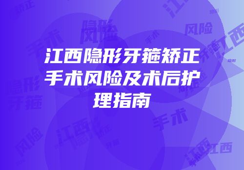 江西隐形牙箍矫正手术风险及术后护理指南