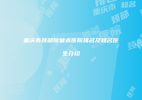 重庆市颈部除皱术医院排名及知名医生介绍