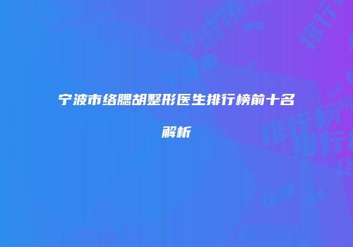 宁波市络腮胡整形医生排行榜前十名解析