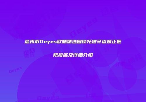 温州市Oeyes欧睛精选自锁托槽牙齿矫正医院排名及详细介绍