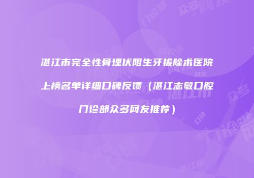 湛江市完全性骨埋伏阻生牙拔除术医院上榜名单详细口碑反馈（湛江志敏口腔门诊部众多网友推荐）