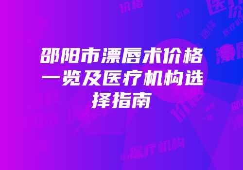 邵阳市漂唇术价格一览及医疗机构选择指南