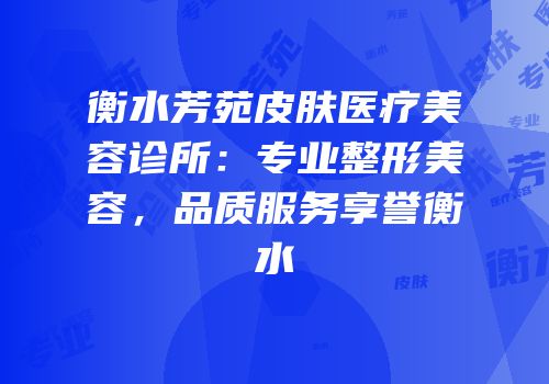 衡水芳苑皮肤医疗美容诊所：专业整形美容，品质服务享誉衡水