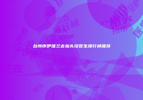 台州市伊维兰去抬头纹医生排行榜推荐