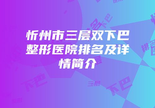 忻州市三层双下巴整形医院排名及详情简介