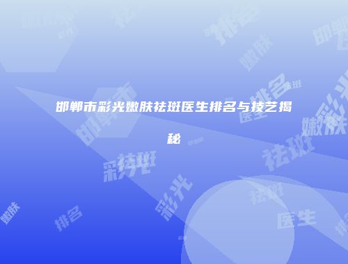 邯郸市彩光嫩肤祛斑医生排名与技艺揭秘