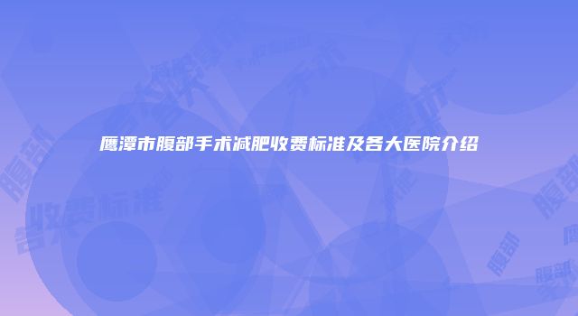 鹰潭市腹部手术减肥收费标准及各大医院介绍
