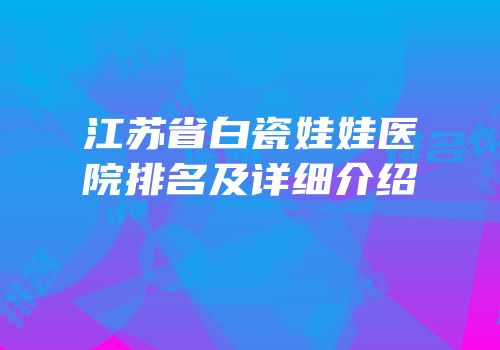 江苏省白瓷娃娃医院排名及详细介绍