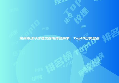 泉州市法令纹埋线医院排名榜单：Top10口碑盘点