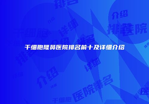 干细胞隆鼻医院排名前十及详细介绍