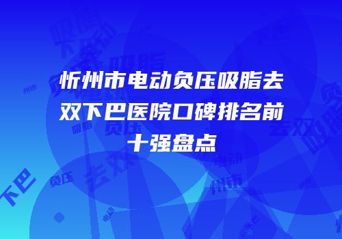 忻州市电动负压吸脂去双下巴医院口碑排名前十强盘点