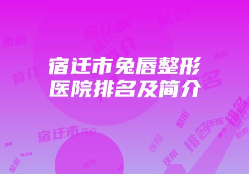 宿迁市兔唇整形医院排名及简介