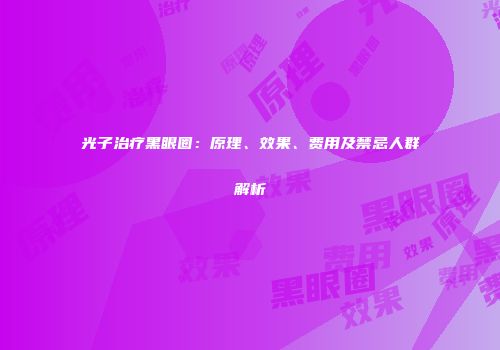 光子治疗黑眼圈：原理、效果、费用及禁忌人群解析