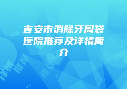 吉安市消除牙周袋医院推荐及详情简介