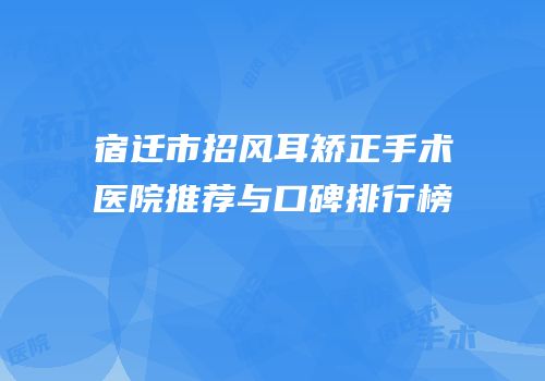宿迁市招风耳矫正手术医院推荐与口碑排行榜