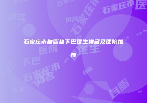 石家庄市自脂垫下巴医生排名及医院推荐