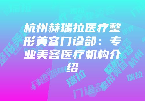 杭州赫瑞拉医疗整形美容门诊部：专业美容医疗机构介绍