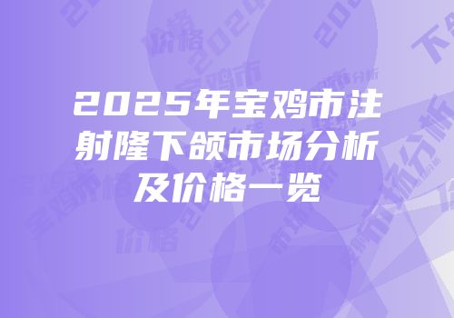 2025年宝鸡市注射隆下颌市场分析及价格一览