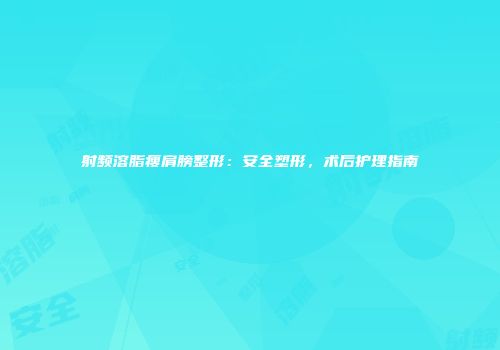 射频溶脂瘦肩膀整形：安全塑形，术后护理指南