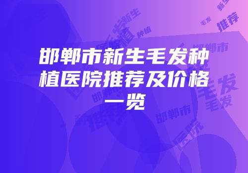 邯郸市新生毛发种植医院推荐及价格一览