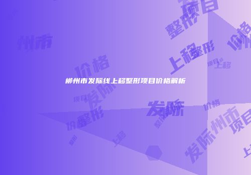 郴州市发际线上移整形项目价格解析