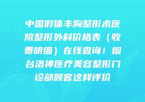 中国假体丰胸整形术医院整形外科价格表（收费明细）在线查询！烟台洛神医疗美容整形门诊部顾客这样评价