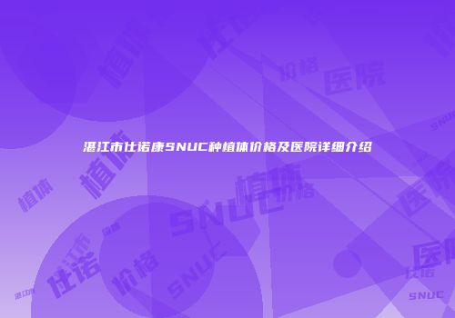 湛江市仕诺康SNUC种植体价格及医院详细介绍
